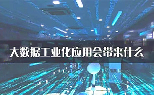 大數(shù)據(jù)工業(yè)化應(yīng)用會(huì)帶來什么