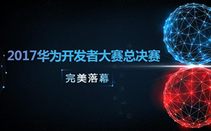 2017華為開發(fā)者大賽總決賽：最精彩的終章，也是最精彩的開篇