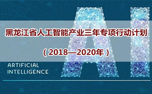 《黑龍江省人工智能產(chǎn)業(yè)三年專項行動計劃（2018-2020年）》（全文）