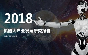 2018年機器人產(chǎn)業(yè)發(fā)展研究報告（附全文下載）