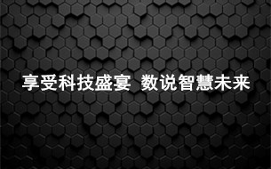 享受科技盛宴 數(shù)說智慧未來